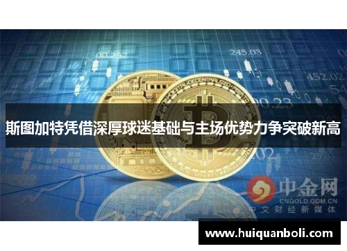 斯图加特凭借深厚球迷基础与主场优势力争突破新高 斯图加特凭借深厚球迷基础与主场优势力争突破新高