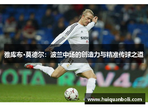 雅库布·莫德尔:波兰中场的创造力与精准传球之道 雅库布·莫德尔:波兰中场的创造力与精准传球之道