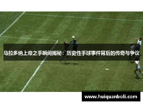 马拉多纳上帝之手瞬间揭秘:历史性手球事件背后的传奇与争议 马拉多纳上帝之手瞬间揭秘:历史性手球事件背后的传奇与争议