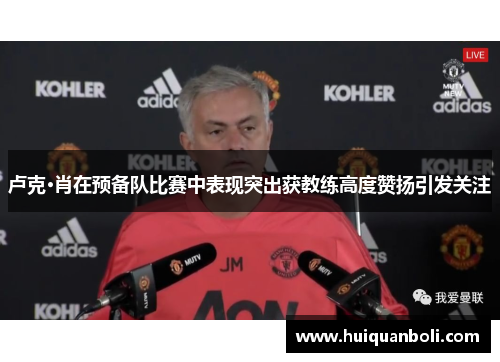 卢克·肖在预备队比赛中表现突出获教练高度赞扬引发关注 卢克·肖在预备队比赛中表现突出获教练高度赞扬引发关注