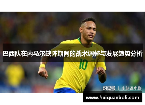 巴西队在内马尔缺阵期间的战术调整与发展趋势分析 巴西队在内马尔缺阵期间的战术调整与发展趋势分析