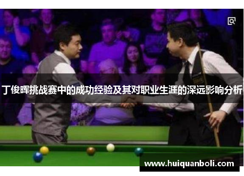 丁俊晖挑战赛中的成功经验及其对职业生涯的深远影响分析 丁俊晖挑战赛中的成功经验及其对职业生涯的深远影响分析