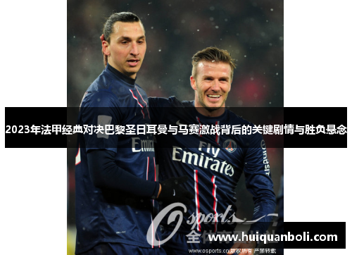 2023年法甲经典对决巴黎圣日耳曼与马赛激战背后的关键剧情与胜负悬念 2023年法甲经典对决巴黎圣日耳曼与马赛激战背后的关键剧情与胜负悬念