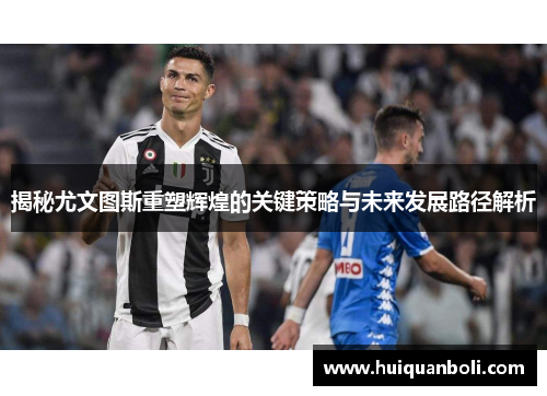 揭秘尤文图斯重塑辉煌的关键策略与未来发展路径解析 揭秘尤文图斯重塑辉煌的关键策略与未来发展路径解析