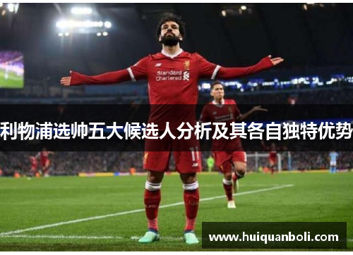 利物浦选帅五大候选人分析及其各自独特优势 利物浦选帅五大候选人分析及其各自独特优势