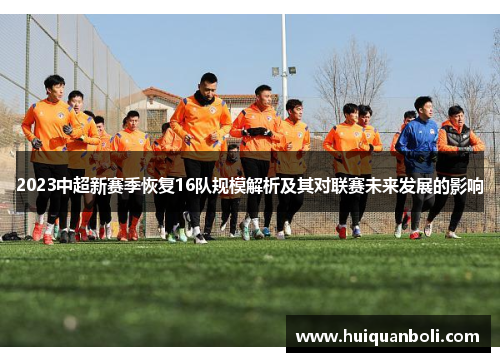 2023中超新赛季恢复16队规模解析及其对联赛未来发展的影响 2023中超新赛季恢复16队规模解析及其对联赛未来发展的影响