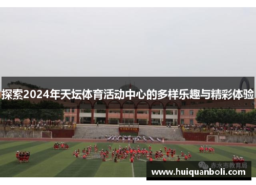 探索2024年天坛体育活动中心的多样乐趣与精彩体验 探索2024年天坛体育活动中心的多样乐趣与精彩体验