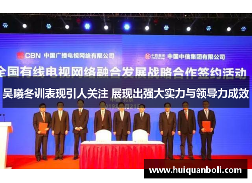 吴曦冬训表现引人关注 展现出强大实力与领导力成效 吴曦冬训表现引人关注 展现出强大实力与领导力成效