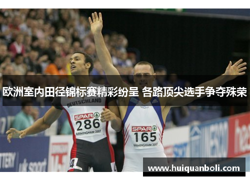 欧洲室内田径锦标赛精彩纷呈 各路顶尖选手争夺殊荣 欧洲室内田径锦标赛精彩纷呈 各路顶尖选手争夺殊荣