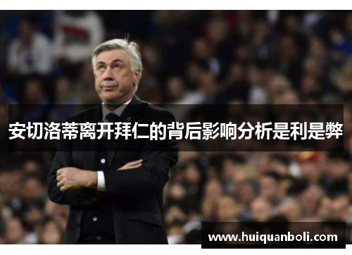 安切洛蒂离开拜仁的背后影响分析是利是弊 安切洛蒂离开拜仁的背后影响分析是利是弊
