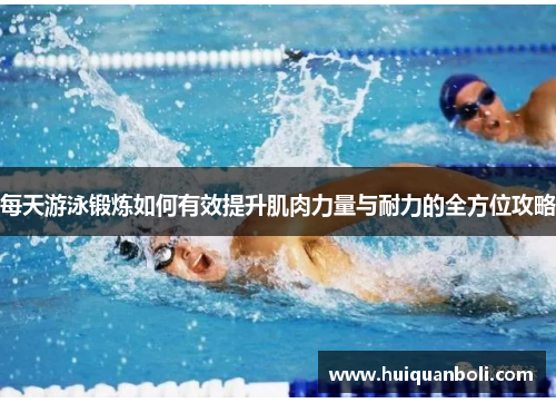 每天游泳锻炼如何有效提升肌肉力量与耐力的全方位攻略 每天游泳锻炼如何有效提升肌肉力量与耐力的全方位攻略
