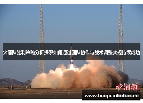 火箭队胜利策略分析探索如何通过团队协作与战术调整实现持续成功 火箭队胜利策略分析探索如何通过团队协作与战术调整实现持续成功