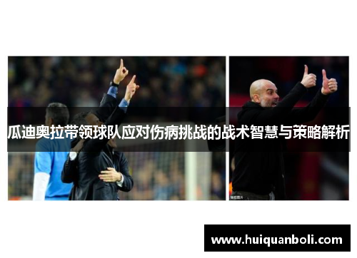 瓜迪奥拉带领球队应对伤病挑战的战术智慧与策略解析 瓜迪奥拉带领球队应对伤病挑战的战术智慧与策略解析