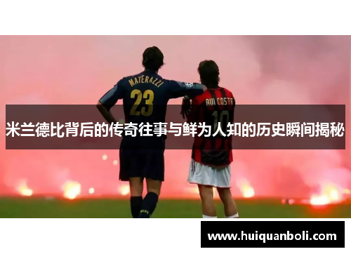 米兰德比背后的传奇往事与鲜为人知的历史瞬间揭秘 米兰德比背后的传奇往事与鲜为人知的历史瞬间揭秘
