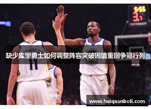 缺少库里勇士如何调整阵容突破困境重回争冠行列 缺少库里勇士如何调整阵容突破困境重回争冠行列