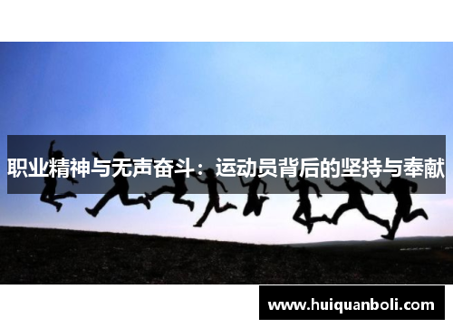 职业精神与无声奋斗:运动员背后的坚持与奉献 职业精神与无声奋斗:运动员背后的坚持与奉献