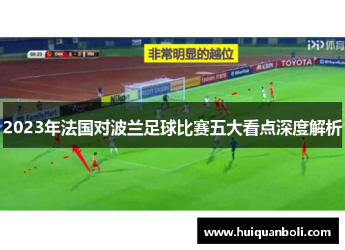 2023年法国对波兰足球比赛五大看点深度解析 2023年法国对波兰足球比赛五大看点深度解析