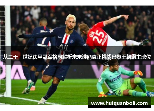 从二十一世纪法甲冠军格局解析未来谁能真正挑战巴黎王朝霸主地位
