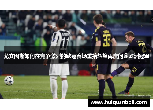 尤文图斯如何在竞争激烈的欧冠赛场重拾辉煌再度问鼎欧洲冠军