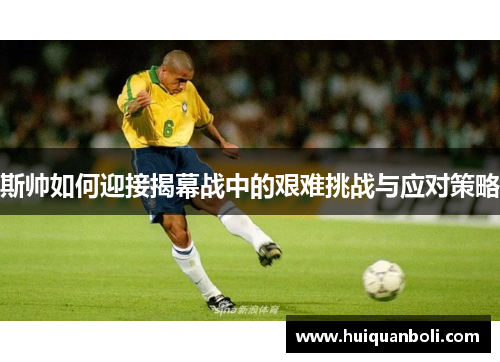 斯帅如何迎接揭幕战中的艰难挑战与应对策略