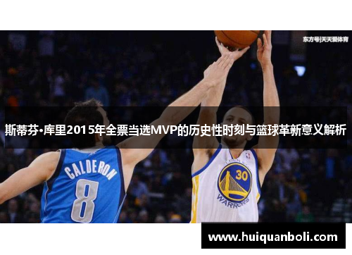 斯蒂芬·库里2015年全票当选MVP的历史性时刻与篮球革新意义解析